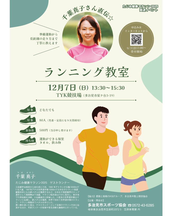 千葉真子さん直伝☆ランニング教室🏃

先日「たじみ健康マラソンをおこないますよ」とアップしました。
その募集要項にでかでかと書きながら、あえてスルーしていたのですが…
やっと情報が整いましたので、お知らせします📣

世界陸上でトラック（10000m）＆マラソンのメダリストという前人未到の偉業を成し遂げたランナー、千葉真子さんによるランニング教室を開催します🎉

千葉さんが今回の「たじみ健康マラソン2025」のゲストランナー🏃🏻‍♀️‍➡️として多治見に来てくださることを記念し、大会終了後に教室をおこなう運びとなりました。
トラックもロードも走れる稀有なランナーと直接触れ合うこの機会を逃してはなりません。
「たじみ健康マラソン」終了後の午後におこないます。

どなたでも参加できます😙
定員は何と80人もOK😘
ワンコインで受講できます😍

寒い中ですが、千葉さんの明るい声と軽快な指導で身も心も温まる時間になるよ、きっと💕

申込みは９月７日(日)7:00～です。今しばらくお待ちください🙇‍♂️🙇

　
　
　
#多治見 #多治見市 #多治見市スポーツ協会 #tasa 
#たじみ健康マラソン #たじみ健康マラソン2025 
#ゲストランナー #千葉真子 さん #ランニング教室 #千葉真子ランニングメソッド 

#千葉ちゃんを知っている人は #Qちゃんも知っている世代ですよね
#その世代のランナーも参加できます #ぜひお待ちしています